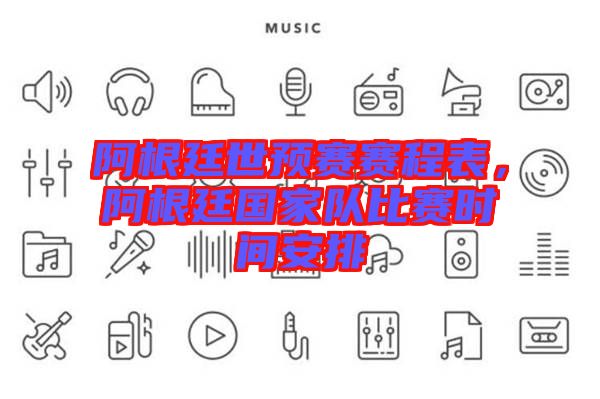 阿根廷世預(yù)賽賽程表，阿根廷國(guó)家隊(duì)比賽時(shí)間安排