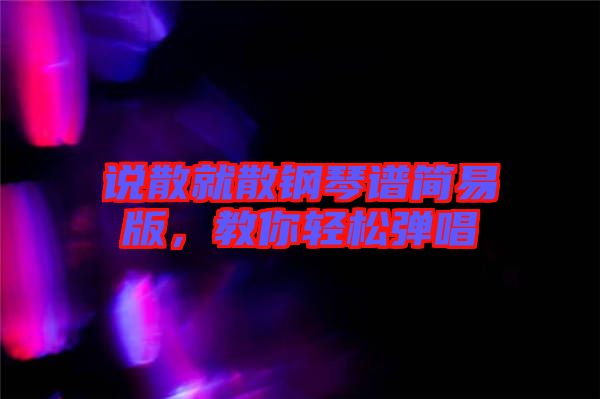 說散就散鋼琴譜簡(jiǎn)易版，教你輕松彈唱