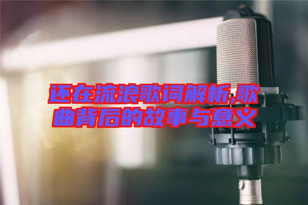 還在流浪歌詞解析,歌曲背后的故事與意義