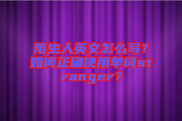 陌生人英文怎么寫(xiě)？如何正確使用單詞stranger？
