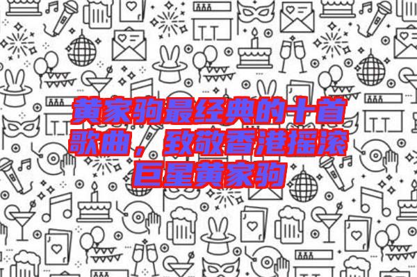 黃家駒最經(jīng)典的十首歌曲，致敬香港搖滾巨星黃家駒