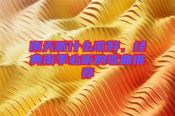 雨天聽什么歌好，經(jīng)典雨季必聽的歌曲推薦