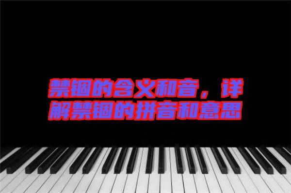 禁錮的含義和音，詳解禁錮的拼音和意思