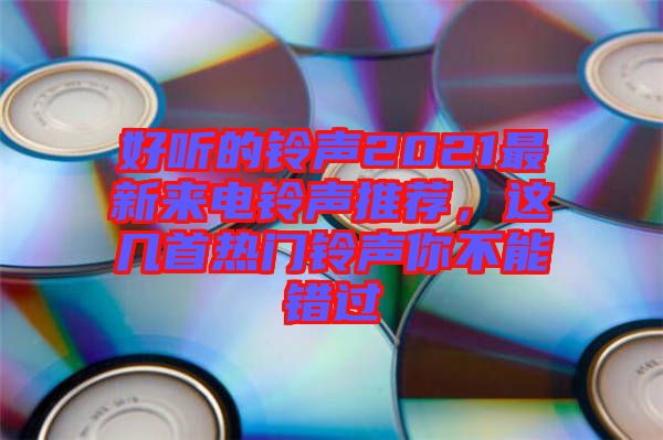 好聽的鈴聲2021最新來電鈴聲推薦，這幾首熱門鈴聲你不能錯過