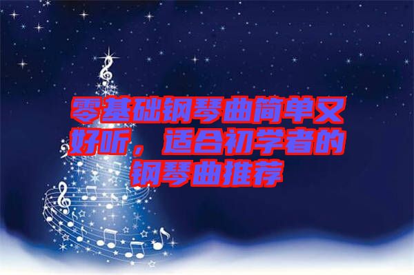 零基礎(chǔ)鋼琴曲簡(jiǎn)單又好聽(tīng)，適合初學(xué)者的鋼琴曲推薦