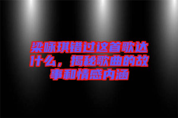 梁詠琪錯(cuò)過這首歌達(dá)什么，揭秘歌曲的故事和情感內(nèi)涵
