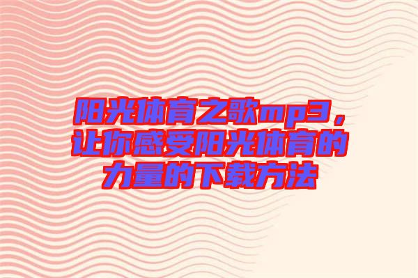 陽(yáng)光體育之歌mp3，讓你感受陽(yáng)光體育的力量的下載方法