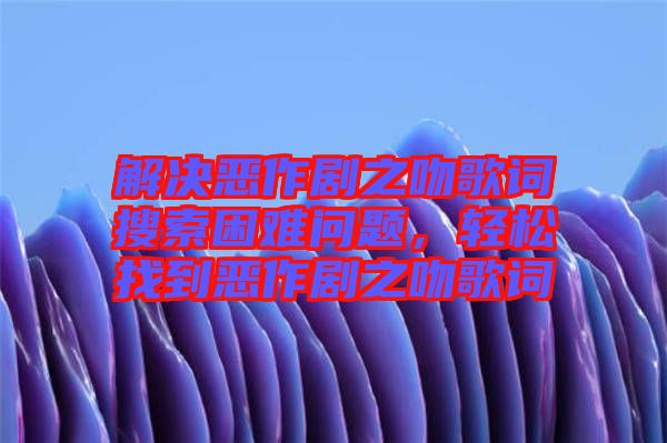 解決惡作劇之吻歌詞搜索困難問題，輕松找到惡作劇之吻歌詞