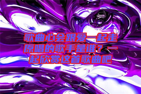 歌曲心會(huì)跟愛(ài)一起走原唱的歌手是誰(shuí)？一起欣賞這首歌曲吧