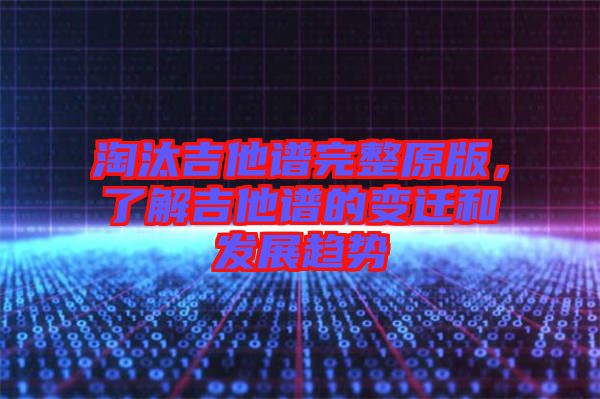 淘汰吉他譜完整原版，了解吉他譜的變遷和發(fā)展趨勢