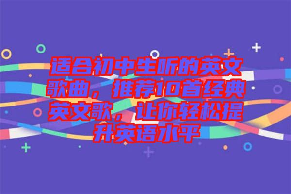 適合初中生聽的英文歌曲，推薦10首經(jīng)典英文歌，讓你輕松提升英語水平