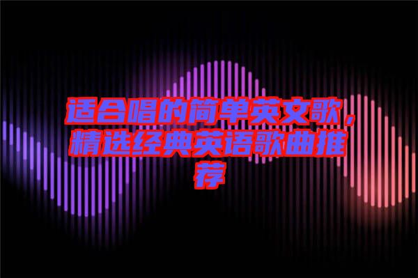 適合唱的簡(jiǎn)單英文歌，精選經(jīng)典英語(yǔ)歌曲推薦