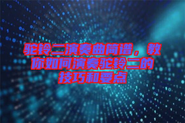 駝鈴二演奏曲簡譜，教你如何演奏駝鈴二的技巧和要點(diǎn)
