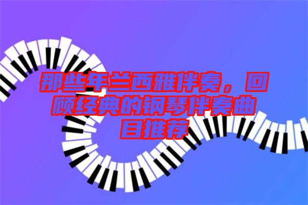 那些年蘭西雅伴奏，回顧經(jīng)典的鋼琴伴奏曲目推薦