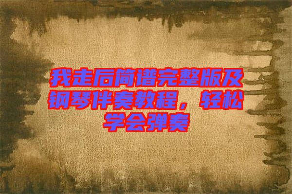 我走后簡譜完整版及鋼琴伴奏教程，輕松學(xué)會(huì)彈奏