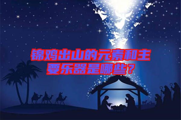 錦雞出山的元素和主要樂器是哪些？