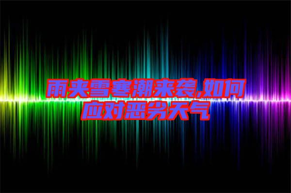 雨夾雪寒潮來襲,如何應(yīng)對(duì)惡劣天氣