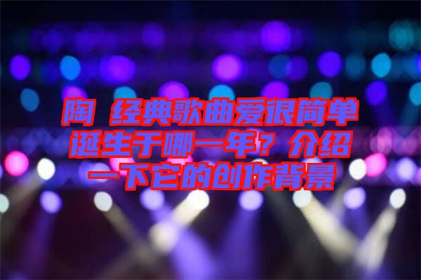 陶喆經(jīng)典歌曲愛很簡單誕生于哪一年？介紹一下它的創(chuàng)作背景