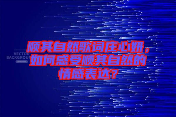 順其自然歌詞莊心妍，如何感受順其自然的情感表達？