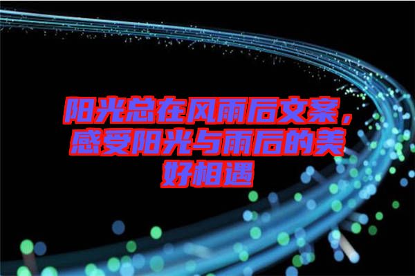 陽(yáng)光總在風(fēng)雨后文案，感受陽(yáng)光與雨后的美好相遇