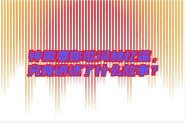 鐘需要你歌詞林憶蓮，究竟講述了什么故事？