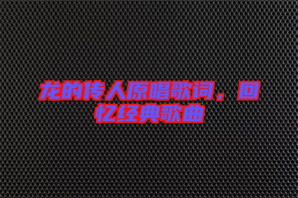 龍的傳人原唱歌詞，回憶經(jīng)典歌曲