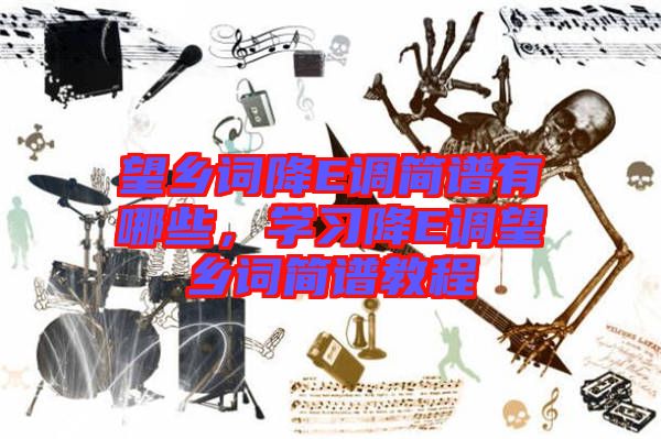 望鄉(xiāng)詞降E調(diào)簡(jiǎn)譜有哪些，學(xué)習(xí)降E調(diào)望鄉(xiāng)詞簡(jiǎn)譜教程