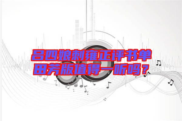 呂四娘刺雍正評(píng)書單田芳版值得一聽嗎？