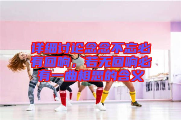 詳細(xì)討論念念不忘必有回響，若無(wú)回響必有一曲相思的含義