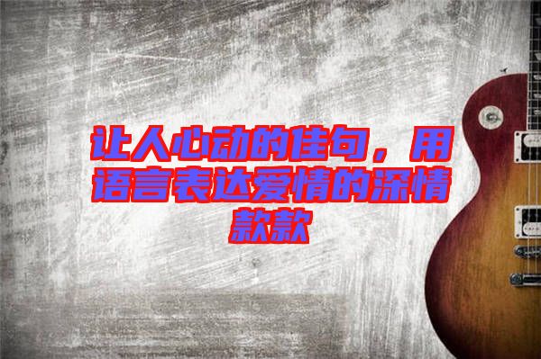 讓人心動(dòng)的佳句，用語(yǔ)言表達(dá)愛情的深情款款