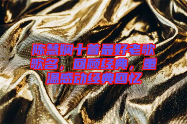 陳慧嫻十首最好老歌歌名，回顧經(jīng)典，重溫感動(dòng)經(jīng)典回憶