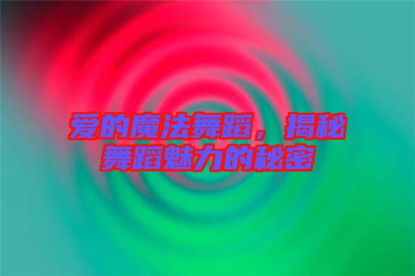 愛的魔法舞蹈，揭秘舞蹈魅力的秘密