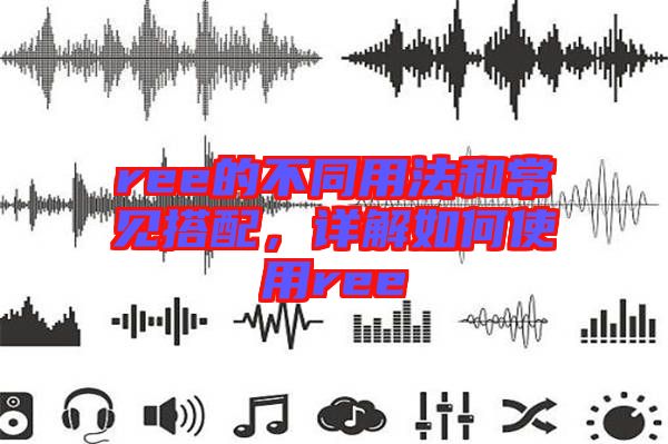 ree的不同用法和常見搭配，詳解如何使用ree