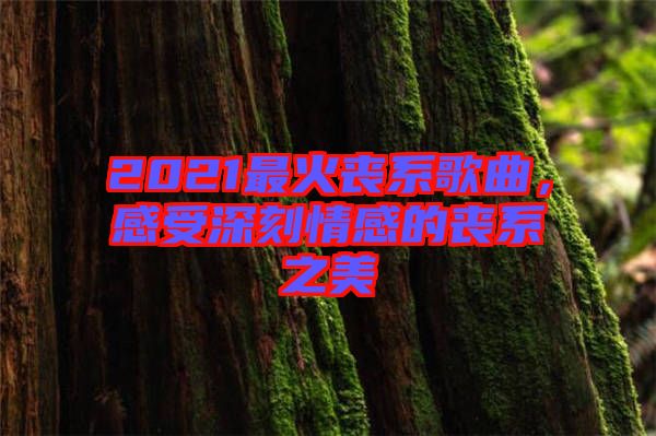2021最火喪系歌曲，感受深刻情感的喪系之美