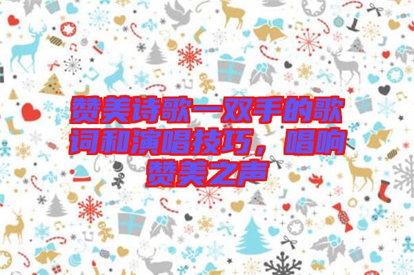 贊美詩歌一雙手的歌詞和演唱技巧，唱響贊美之聲