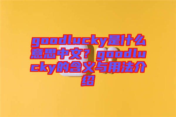 goodlucky是什么意思中文？goodlucky的含義與用法介紹