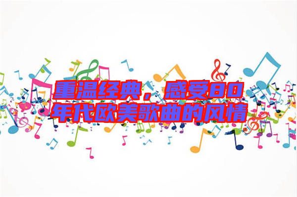 重溫經(jīng)典，感受80年代歐美歌曲的風(fēng)情