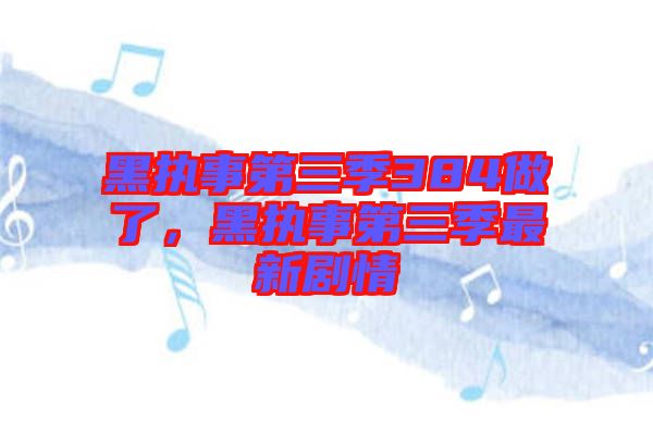 黑執(zhí)事第三季384做了，黑執(zhí)事第三季最新劇情