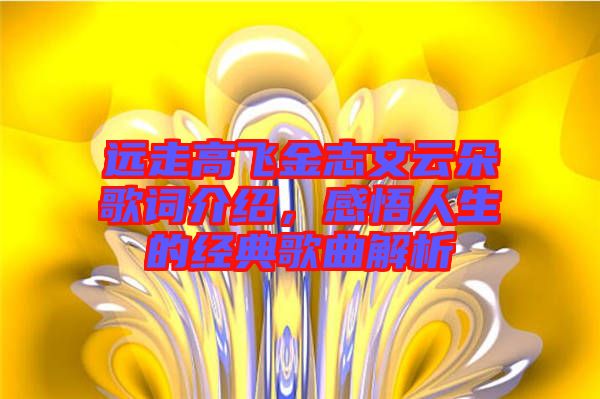 遠(yuǎn)走高飛金志文云朵歌詞介紹，感悟人生的經(jīng)典歌曲解析