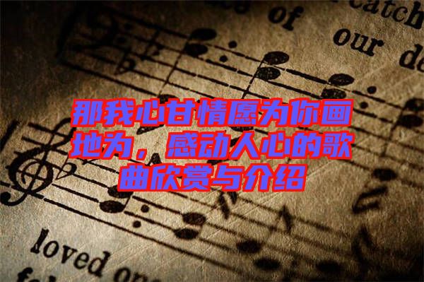 那我心甘情愿為你畫地為，感動(dòng)人心的歌曲欣賞與介紹