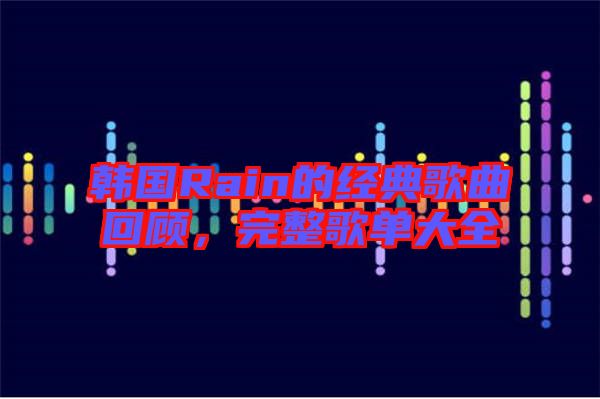 韓國Rain的經(jīng)典歌曲回顧，完整歌單大全