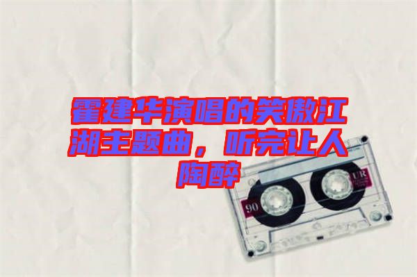 霍建華演唱的笑傲江湖主題曲，聽(tīng)完讓人陶醉