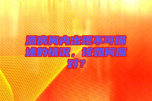 酒房間內(nèi)出現(xiàn)不可描述的情況，該如何應(yīng)對(duì)？
