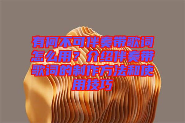 有何不可伴奏帶歌詞怎么用？介紹伴奏帶歌詞的制作方法和使用技巧