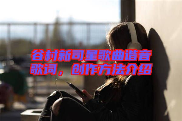 谷村新司星歌曲諧音歌詞，創(chuàng)作方法介紹