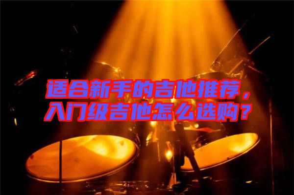 適合新手的吉他推薦，入門級吉他怎么選購？