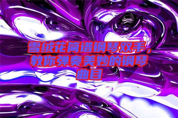 雪絨花簡(jiǎn)譜鋼琴雙手，教你彈奏美妙的鋼琴曲目