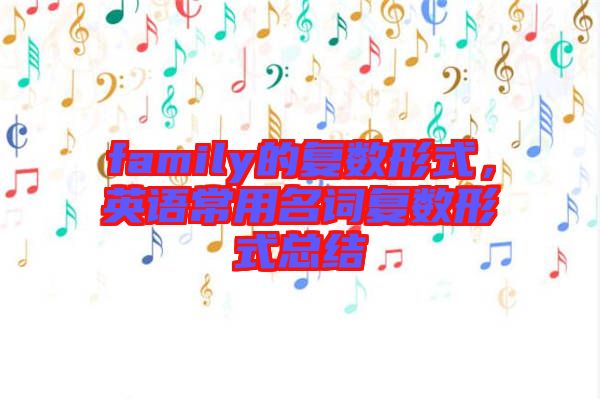 family的復(fù)數(shù)形式，英語(yǔ)常用名詞復(fù)數(shù)形式總結(jié)