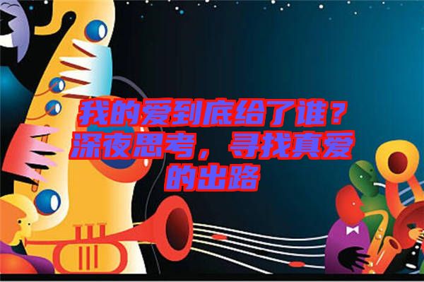 我的愛到底給了誰？深夜思考，尋找真愛的出路