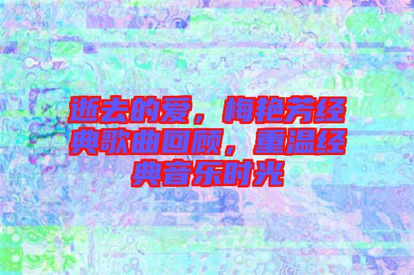 逝去的愛(ài)，梅艷芳經(jīng)典歌曲回顧，重溫經(jīng)典音樂(lè)時(shí)光